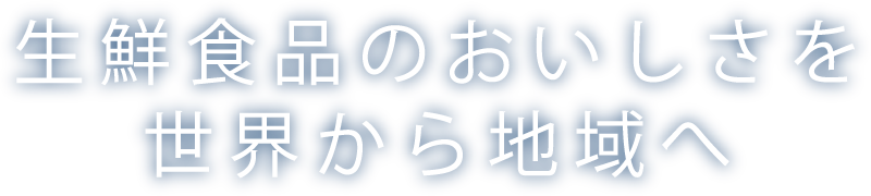 生鮮食品のおいしさを世界から地域へ